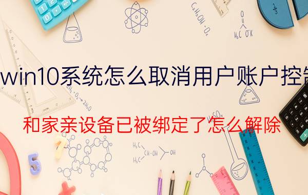 win10系统怎么取消用户账户控制 和家亲设备已被绑定了怎么解除？